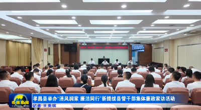 孝昌县举办“清风润家 廉洁同行”新提拔县管干部集体廉政家访活动