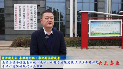  嘉鱼县渡普镇党委书记江建斌： 砥砺奋进谋发展 真抓实干开新局  着力打造滨湖现代水产强镇 