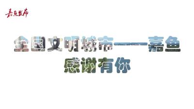 微视|全国文明城市-嘉鱼感谢有你