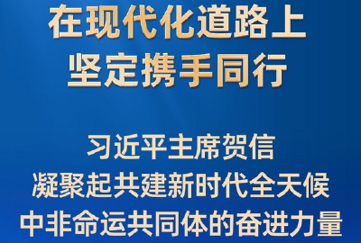 在现代化道路上坚定携手同行——习近平主席贺信凝聚起共建新时代全天候中非命运共同体的奋进力量