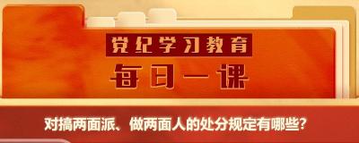 党纪学习教育·每日一课丨对搞两面派、做两面人的处分规定有哪些？