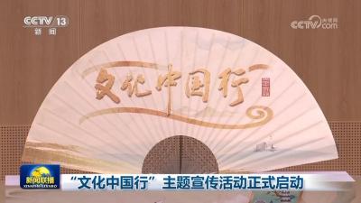 文化中国行｜“文化中国行”主题宣传活动正式启动