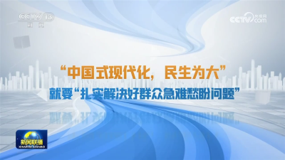 【奋力谱写中国式现代化新篇章——习近平总书记今年以来治国理政纪实】中国式现代化 民生为大