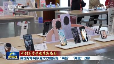 【开创高质量发展新局面】我国今年将以更大力度实施“两新”“两重”政策