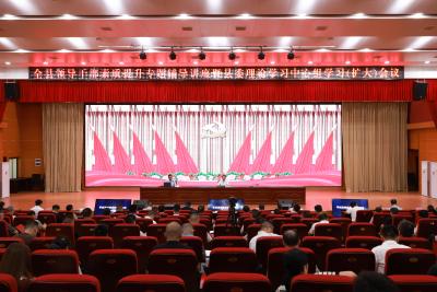 全县领导干部素质提升专题辅导讲座暨县委理论学习中心组学习（扩大）会议召开