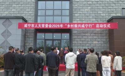 咸宁市人大常委会2026年“乡村振兴咸宁行”在崇阳县启动