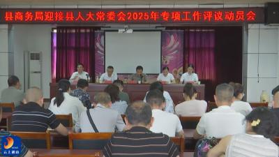 V视丨县商务局迎接县人大常委会专项工作评议动员会召开