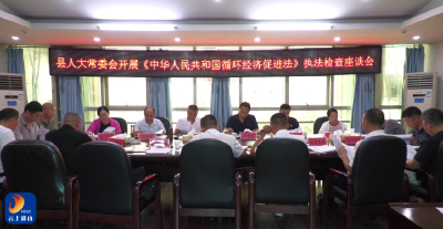 V视丨县人大常委会开展《中华人民共和国循环经济促进法》执法检查