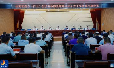 县委常委会（扩大）会议暨县委党的建设和人才工作领导小组会议召开 