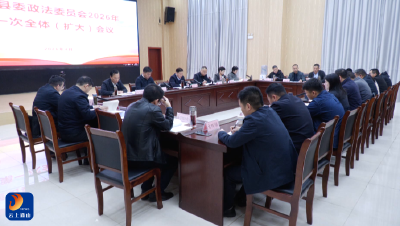 县委政法委员会2026年第一次全体（扩大）会议召开