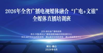 【短视频】2026年全省广播电视媒体融合"广电+文旅"全媒体直播培训班