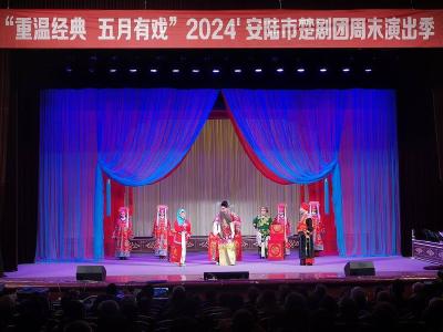 “重温经典 五月有戏”2024年度安陆市楚剧团周末演出季正式开启！