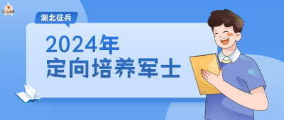 湖北省2024年定向培养军士招收工作正式启动！（附答疑解惑）