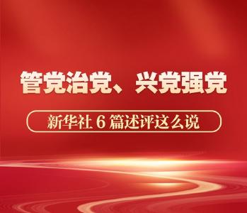 管党治党、兴党强党，新华社6篇述评这么说