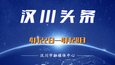 汉川头条（4月22日—4月28日）