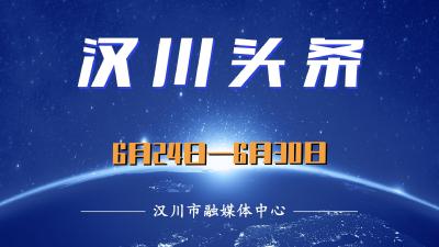 汉川头条（6月24日—6月30日）