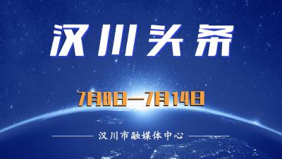 汉川头条（7月8日—7月14日）