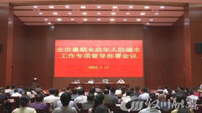 【视频】全市暑期未成年人防溺水工作专项督导部署会议召开