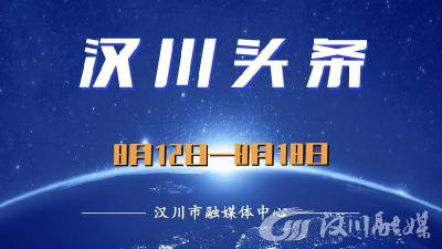 汉川头条（8月12日—8月18日）