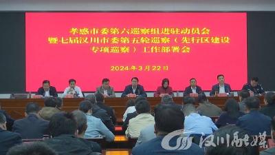 【视频】孝感市委第六巡察组进驻动员会暨七届汉川市委第五轮巡察（先行区建设专项巡察）工作部署会召开