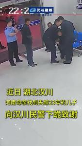 视频 | 近日 湖北汉川   河南母亲找到失踪23年的儿子  向汉川民警下跪致谢！