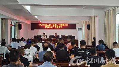 汉川市总工会开展“弘扬三大精神 奋力建成支点”专题宣讲活动