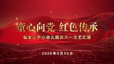 视频 | 仙女山中心幼儿园庆六一文艺汇演《童心向党 红色传承》