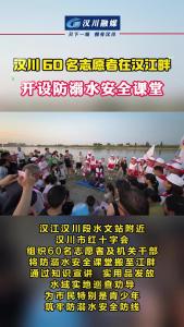 视频 | 汉川 60 名志愿者在汉江畔开设防溺水安全课堂