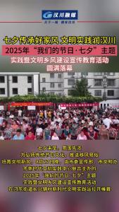 视频 | 七夕传承好家风 文明实践润汉川，2025年“我们的节日·七夕”主题实践暨文明乡风建设宣传教育活动圆满落幕
