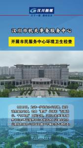 视频 | 汉川市机关事务服务中心开展市民服务中心环境卫生检查