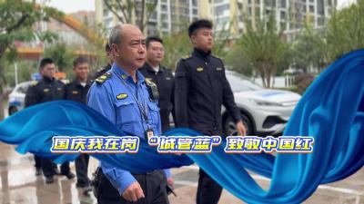 视频 | 【庆双节 焕新貌】国庆我在岗 “城管蓝”致敬中国红