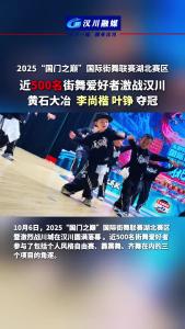 视频 |  2025“国门之巅”国际街舞联赛湖北赛区  近500名街舞爱好者激战汉川  黄石大冶  李尚楷 叶铮 夺冠