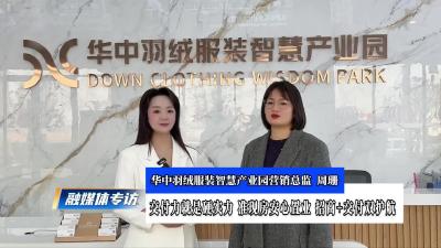 视频 |  融媒体专访｜交付力就是硬实力，准现房安心置业 招商+交付双护航——华中羽绒服装智慧产业园营销总监周珊