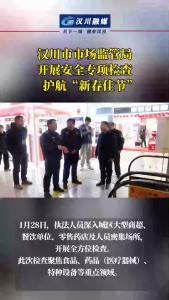 视频 | 汉川市市场监管局开展安全专项检查 护航“新春佳节”