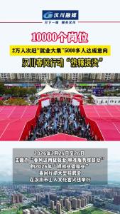 视频 | 10000个岗位，2万人次赶“就业大集”，5000多人达成意向！汉川春风行动“热辣滚烫”