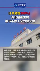 视频 | 订单激增 200%！湖北福星生物春节不停工全力保交付