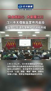视频 | 汉川市无偿献血宣传月启动暨仙女山街道应急救护培训班开班