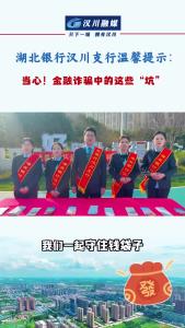 视频 | 湖北银行汉川支行温馨提示： 当心！金融诈骗中的这些“坑”