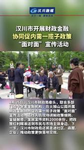 视频 | 汉川市开展财政金融协同促内需一揽子政策“面对面”宣传活动