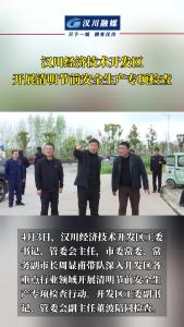 视频 | 汉川经济技术开发区开展清明节前安全生产专项检查