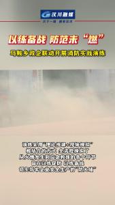 视频 | 以练备战 防范未“燃”，马鞍乡政企联动开展消防实战演练