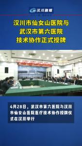 视频 | 汉川市仙女山医院与武汉市第六医院技术协作正式授牌