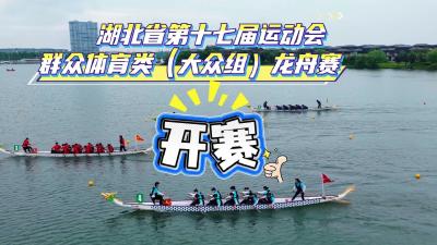 视频 | 5月27日 湖北省第十七届运动会群众体育类（大众组）龙舟赛开赛