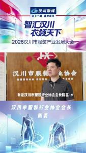 视频 | 智汇天下 衣领天下丨汉川市服装行业协会会长陈亮 为2026年汉川市服装产业发展大会盛情打call！