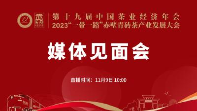 直播丨第十九届中国茶业经济年会、2023“一带一路”赤壁青砖茶产业发展大会媒体见面会