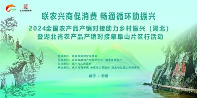 赤壁市将举行2024年全国农产品产销对接助力乡村振兴（湖北）暨湖北农产品产销对接幕阜山（咸宁）片区行活动