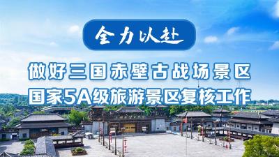 全力以赴做好三国赤壁古战场景区5A级旅游景区复核工作
