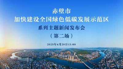 新闻发布会预告丨赤壁市“加快建设全国绿色低碳发展示范区” 系列主题新闻发布会