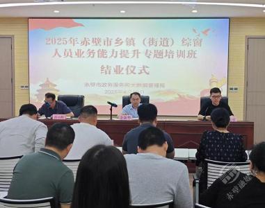 聚焦“干部素质提升年” | 基层政务服务再升级 赤壁市综合窗口人员业务能力提升培训班圆满结业