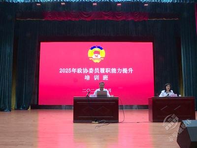 赤壁市举办2025年政协委员和政协干部履职能力提升培训班